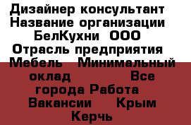 Дизайнер-консультант › Название организации ­ БелКухни, ООО › Отрасль предприятия ­ Мебель › Минимальный оклад ­ 60 000 - Все города Работа » Вакансии   . Крым,Керчь